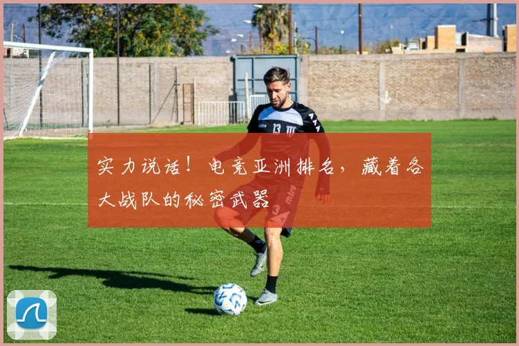 实力说话！电竞亚洲排名，藏着各大战队的秘密武器