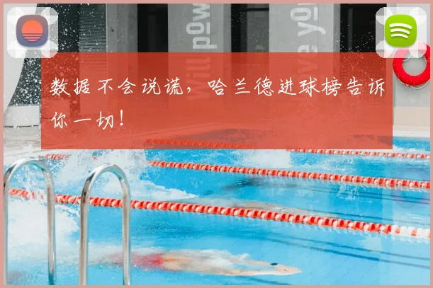 数据不会说谎，哈兰德进球榜告诉你一切！