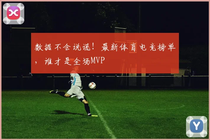 数据不会说谎！最新体育电竞榜单，谁才是全场MVP