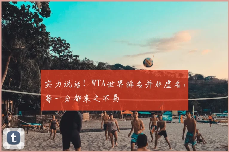 实力说话！WTA世界排名并非虚名，每一分都来之不易