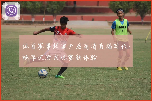 体育赛事频道开启高清直播时代，畅享沉浸式观赛新体验