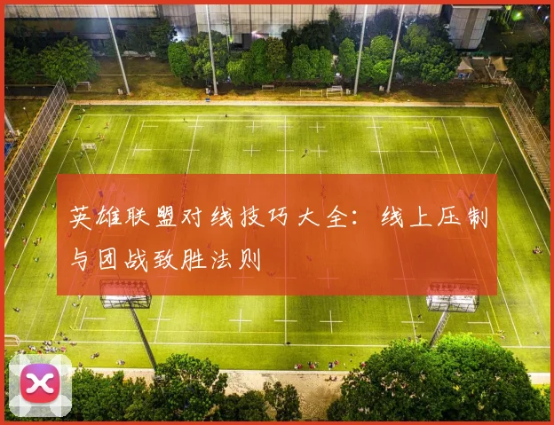 英雄联盟对线技巧大全：线上压制与团战致胜法则