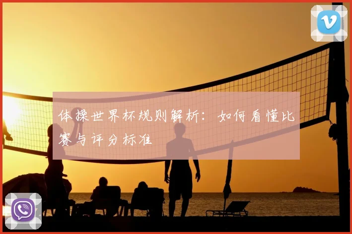 体操世界杯规则解析：如何看懂比赛与评分标准