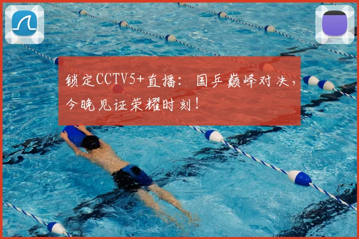 锁定CCTV5+直播：国乒巅峰对决，今晚见证荣耀时刻！