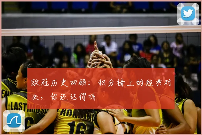 欧冠历史回顾：积分榜上的经典对决，你还记得吗