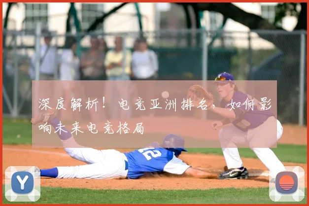 深度解析！电竞亚洲排名，如何影响未来电竞格局