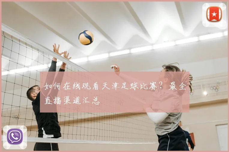如何在线观看天津足球比赛?最全直播渠道汇总