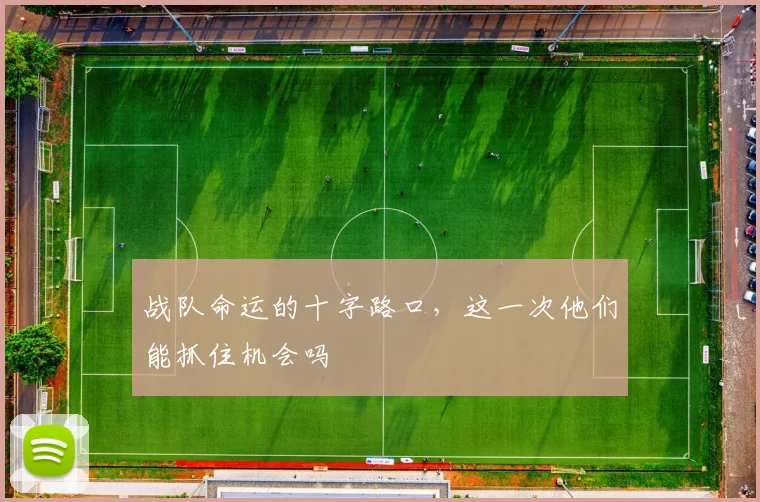 战队命运的十字路口，这一次他们能抓住机会吗