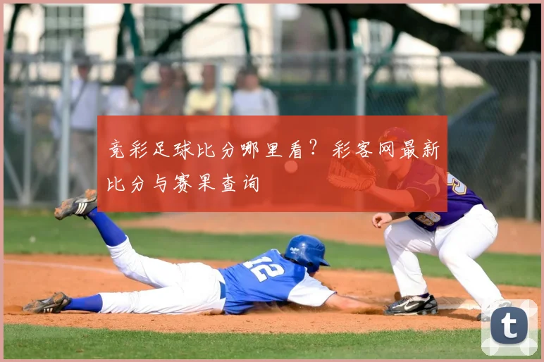竞彩足球比分哪里看？彩客网最新比分与赛果查询