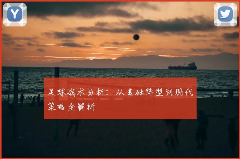 足球战术分析：从基础阵型到现代策略全解析