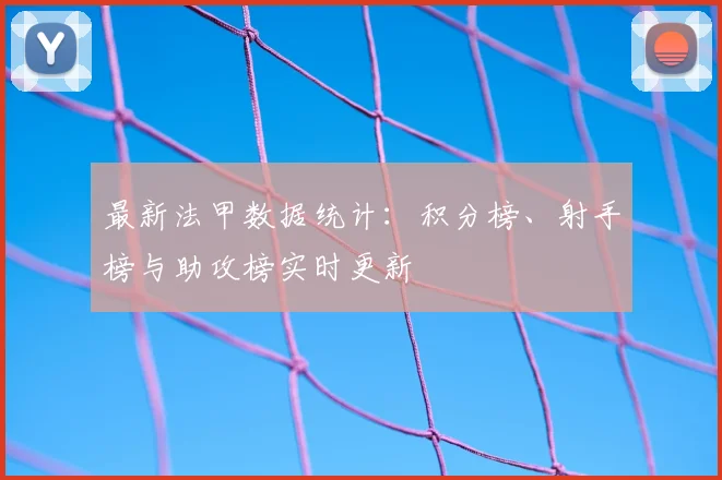 最新法甲数据统计：积分榜、射手榜与助攻榜实时更新