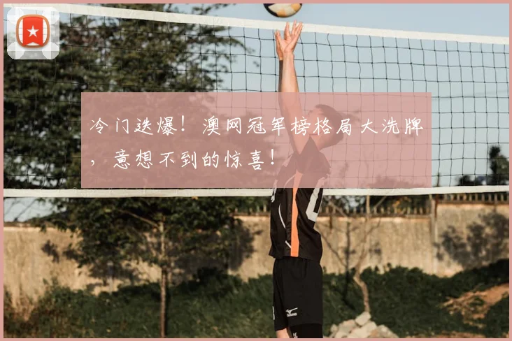 冷门迭爆！澳网冠军榜格局大洗牌，意想不到的惊喜！