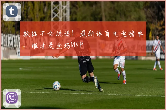 数据不会说谎！最新体育电竞榜单，谁才是全场MVP