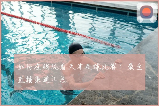 如何在线观看天津足球比赛?最全直播渠道汇总